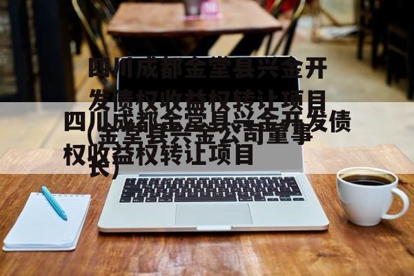 四川成都金堂县兴金开发债权收益权转让项目(金堂县兴金公司董事长)