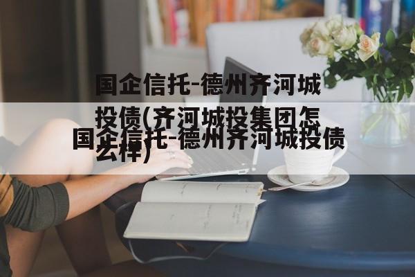 国企信托-德州齐河城投债(齐河城投集团怎么样)