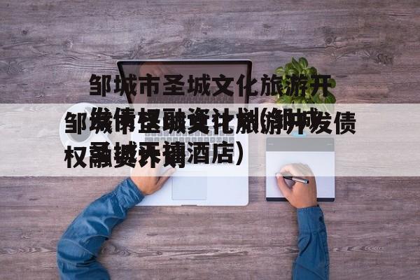 邹城市圣城文化旅游开发债权融资计划(邹城圣城天禧酒店)
