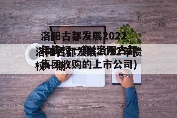 洛阳古都发展2022年债权一期(洛阳古都集团收购的上市公司)