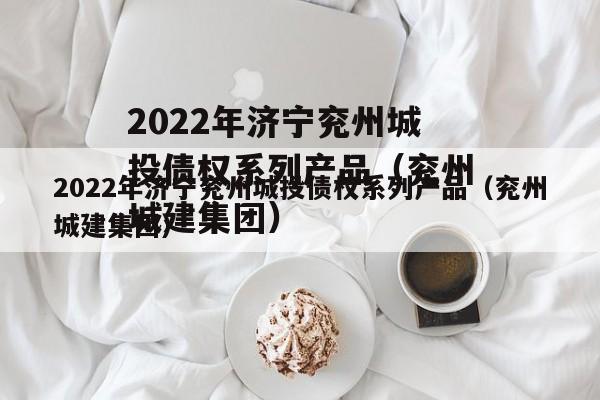 2022年济宁兖州城投债权系列产品（兖州城建集团）