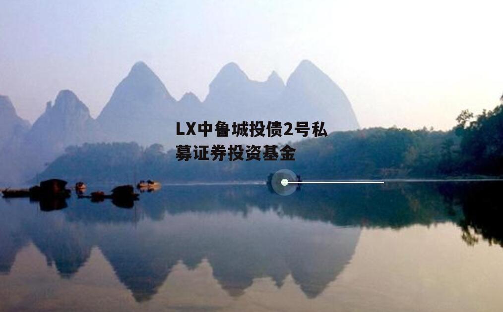 LX中鲁城投债2号私募证券投资基金