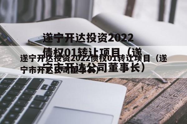 遂宁开达投资2022债权01转让项目（遂宁市开达公司董事长）