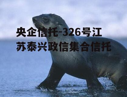 央企信托-326号江苏泰兴政信集合信托