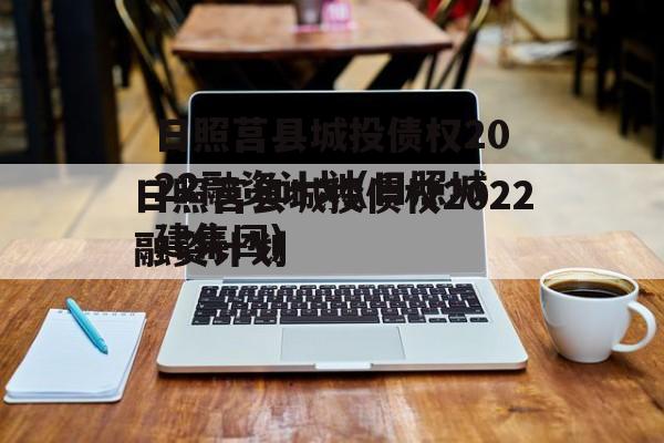 日照莒县城投债权2022融资计划(日照城建集团)