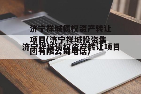 济宁祥城债权资产转让项目(济宁祥城投资集团有限公司电话)