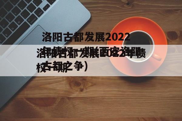 洛阳古都发展2022年债权一期(西安洛阳古都之争)