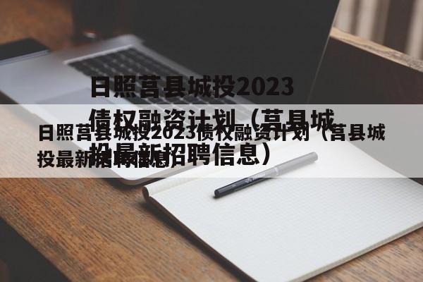日照莒县城投2023债权融资计划（莒县城投最新招聘信息）