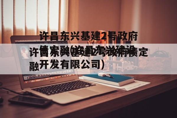 许昌东兴基建2号政府债定融(许昌东兴建设开发有限公司)