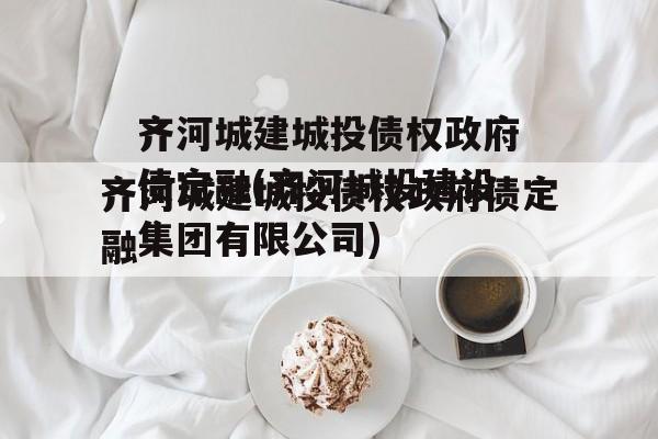 齐河城建城投债权政府债定融(齐河城投建设集团有限公司)
