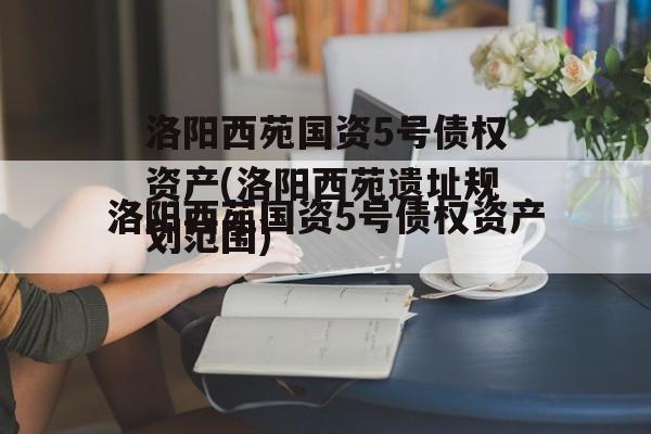 洛阳西苑国资5号债权资产(洛阳西苑遗址规划范围)