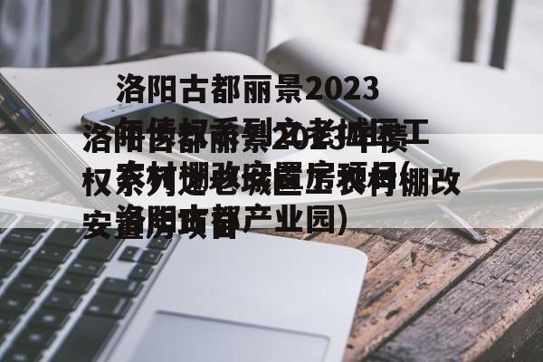 洛阳古都丽景2023年债权系列之老城区工农村棚改安置房项目(洛阳古都产业园)
