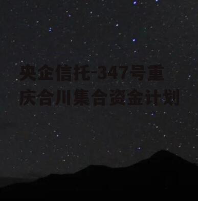 央企信托-347号重庆合川集合资金计划