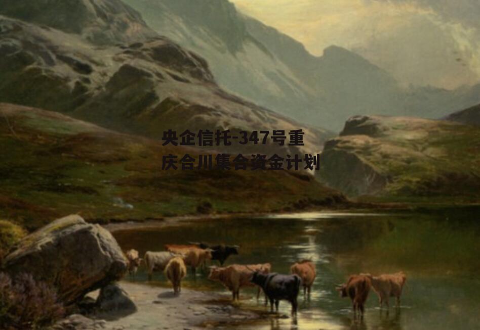 央企信托-347号重庆合川集合资金计划