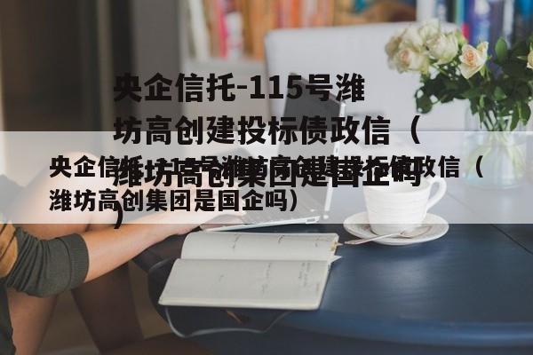央企信托-115号潍坊高创建投标债政信（潍坊高创集团是国企吗）