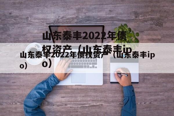 山东泰丰2022年债权资产（山东泰丰ipo）