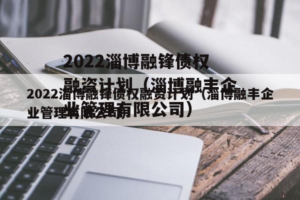 2022淄博融锋债权融资计划（淄博融丰企业管理有限公司）