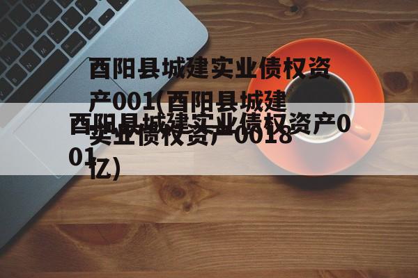 酉阳县城建实业债权资产001(酉阳县城建实业债权资产0018亿)
