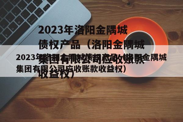 2023年洛阳金隅城债权产品（洛阳金隅城集团有限公司应收账款收益权）