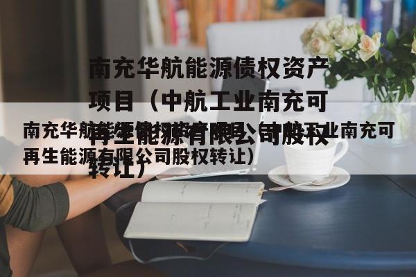 南充华航能源债权资产项目（中航工业南充可再生能源有限公司股权转让）