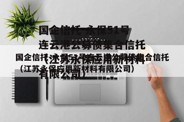 国企信托-永保51号连云港公募债集合信托（江苏永保应用新材料有限公司）