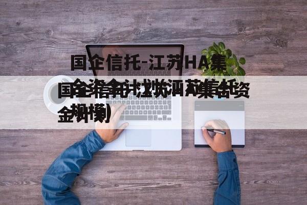 国企信托-江苏HA集合资金计划(江苏信托规模)