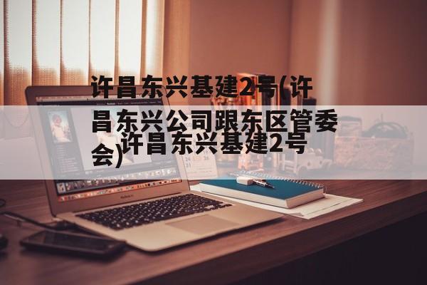 许昌东兴基建2号(许昌东兴公司跟东区管委会)