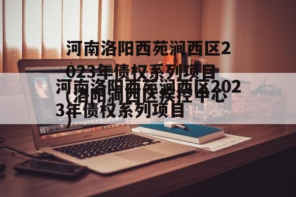 河南洛阳西苑涧西区2023年债权系列项目(洛阳涧西区疾控中心)