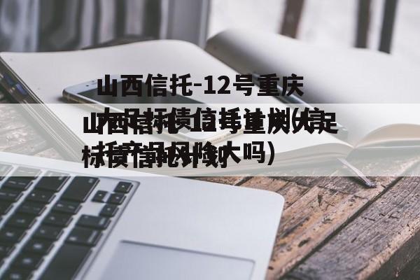 山西信托-12号重庆大足标债信托计划(信托产品风险大吗)