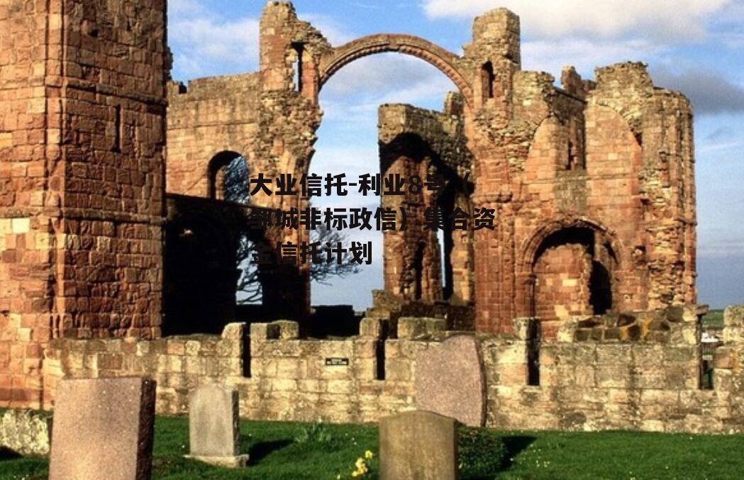 大业信托-利业8号（邹城非标政信）集合资金信托计划