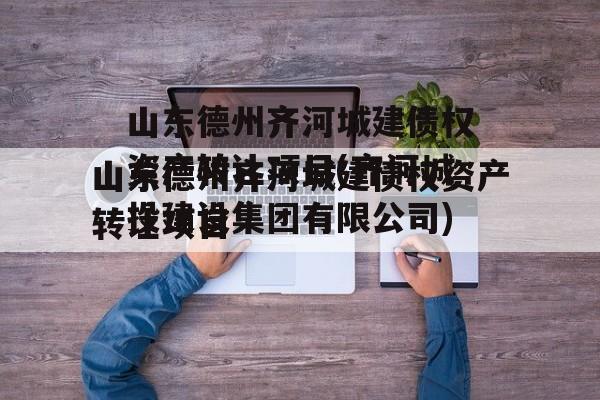 山东德州齐河城建债权资产转让项目(齐河城投建设集团有限公司)