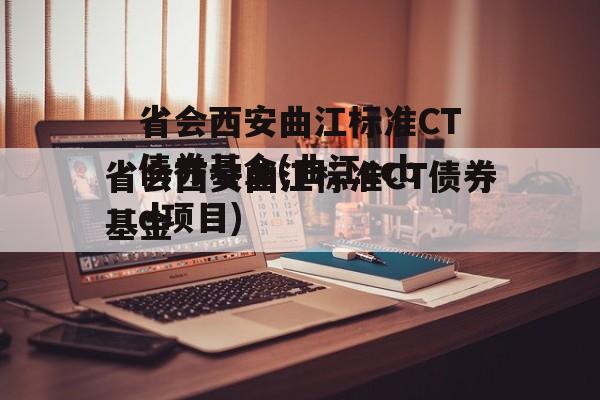 省会西安曲江标准CT债券基金(曲江ccbd项目)