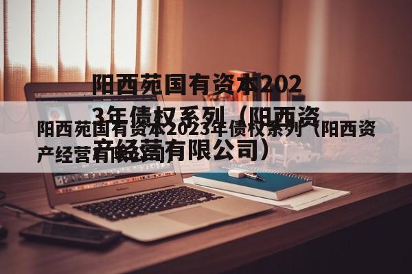 阳西苑国有资本2023年债权系列（阳西资产经营有限公司）