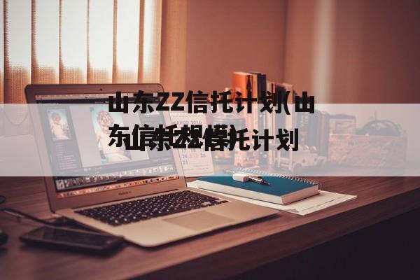 山东ZZ信托计划(山东信托规模)