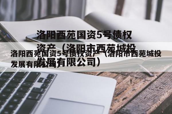 洛阳西苑国资5号债权资产（洛阳市西苑城投发展有限公司）