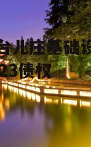 山东台儿庄基础设施建设2023债权