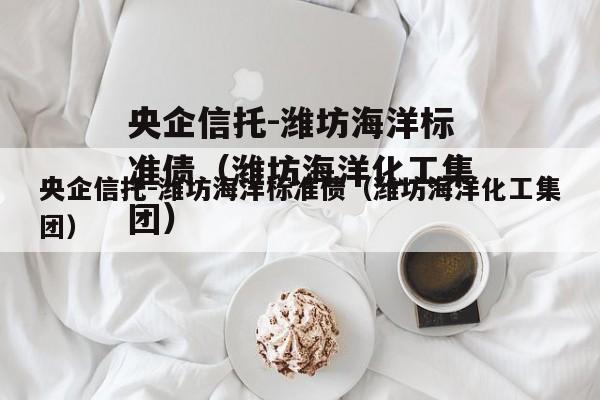 央企信托-潍坊海洋标准债（潍坊海洋化工集团）