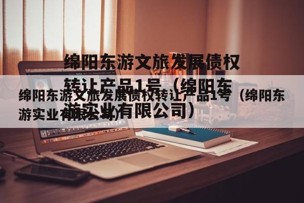 绵阳东游文旅发展债权转让产品1号（绵阳东游实业有限公司）