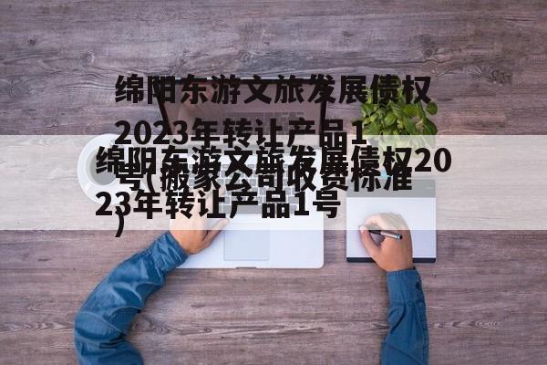 绵阳东游文旅发展债权2023年转让产品1号(搬家公司收费标准)
