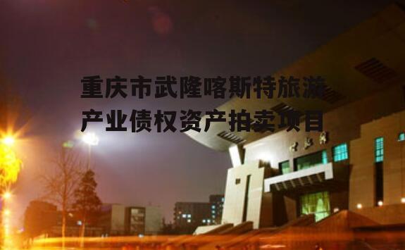 重庆市武隆喀斯特旅游产业债权资产拍卖项目