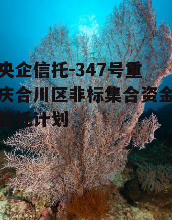 央企信托-347号重庆合川区非标集合资金信托计划