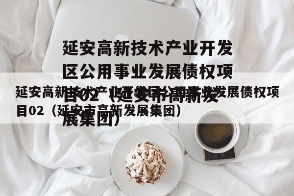 延安高新技术产业开发区公用事业发展债权项目02（延安市高新发展集团）