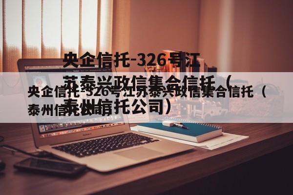 央企信托-326号江苏泰兴政信集合信托（泰州信托公司）