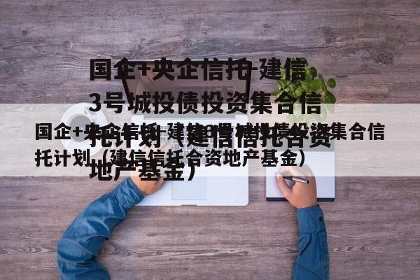 国企+央企信托-建信3号城投债投资集合信托计划（建信信托合资地产基金）