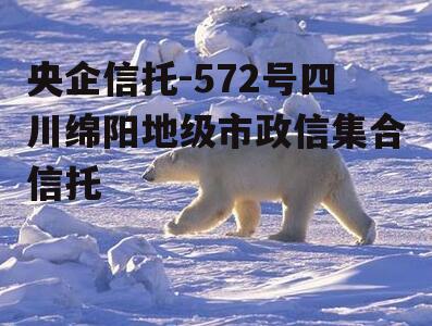 央企信托-572号四川绵阳地级市政信集合信托