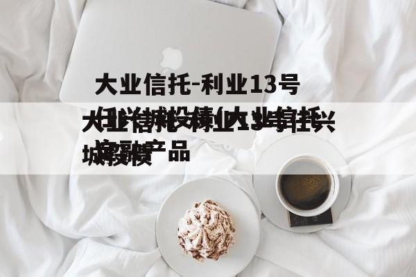 大业信托-利业13号任兴城投债(大业信托暴雷)