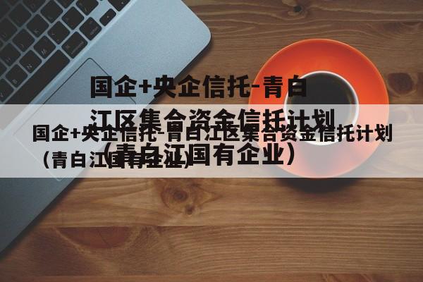 国企+央企信托-青白江区集合资金信托计划（青白江国有企业）