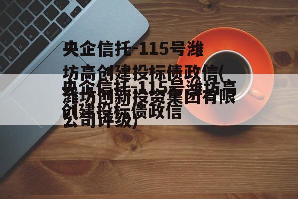 央企信托-115号潍坊高创建投标债政信(潍坊创新投资集团有限公司评级)