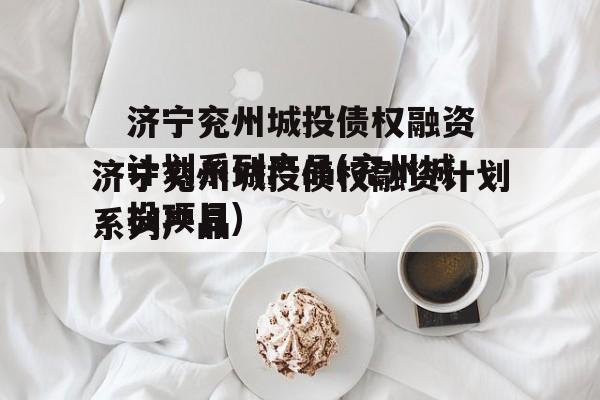 济宁兖州城投债权融资计划系列产品(兖州城投项目)