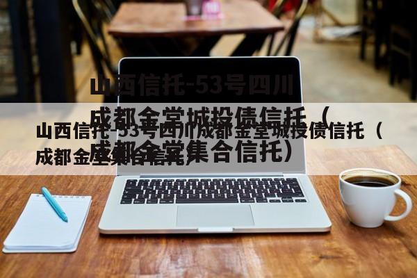 山西信托-53号四川成都金堂城投债信托（成都金堂集合信托）